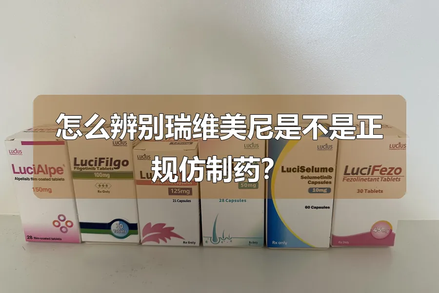 怎么辨别瑞维美尼是不是正规仿制药?